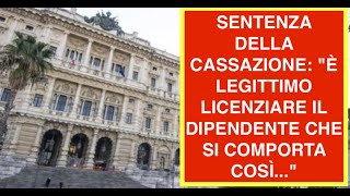 SENTENZA DELLA CASSAZIONE: "È LEGITTIMO LICENZIARE IL DIPENDENTE CHE SI COMPORTA COSÌ..."