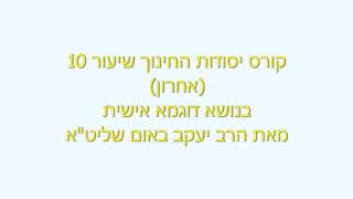 קורס יסודות החינוך שיעור 10 אחרון