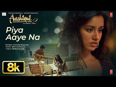 Piya Aaye Na 8K Full Video Song | KK | Tulsi Kumar | Aashiqui 2 | Aditya Roy Kapur, Shraddha Kapoor