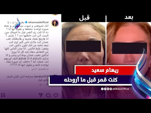 طبيب التجميل و«تشوهات» ريهام سعيد .. تبادل اتهامات وتهديد بالقضاء