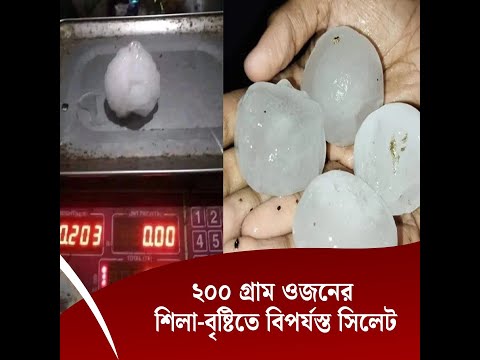 ২০০ গ্রাম ওজনের শিলা-বৃষ্টিতে বিপর্যস্ত সিলেট