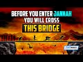 BEFORE YOU ENTER JANNAH, YOU WILL GO CROSS THIS BRIDGE