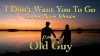 I Don't Want You To Go (Carolyn Dawn Johnson) - Cover by Old Guy