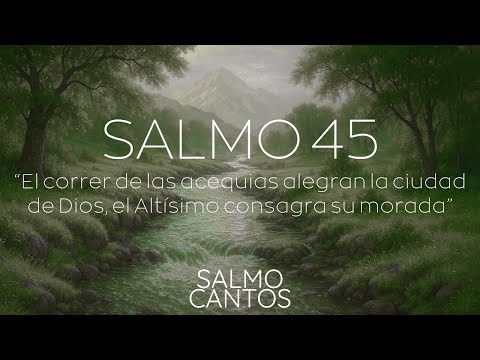 Salmo 45 "El correr de las acequias alegra la ciudad de Dios, el Altísimo consagra su morada"