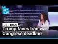 Trump faces Iran war Congress deadline • FRANCE 24 English