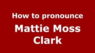 How to pronounce Mattie Moss Clark