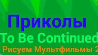 Приколы To Be Continued в Рисуем Мультфильмы 2 | часть 1