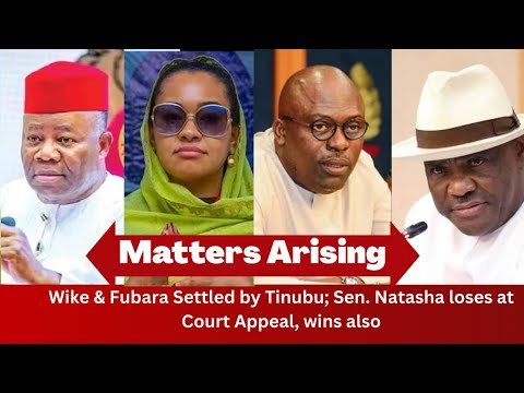 MATTERS ARISING: Wike & Fubara Settled by Tinubu; Sen. Natasha loses at Court of Appeal, wins also