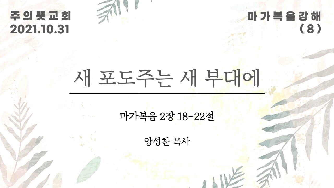 마가복음 강해(8), 새 포도주는 새 부대에 , 마가복음 2장 18 - 22절, 양성찬 목사, 주의뜻교회 영상 썸네일