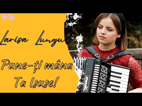 Larisa Lungu  ,,Pune-ți mâna Ta Isuse!"