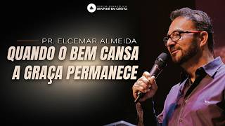 Mensagem com Pr. Elcemar Almeida - Quando o Bem Cansa, a Graça Permanece