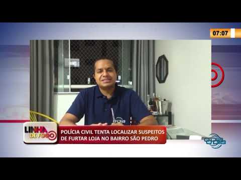 LINHA DE FOGO 17 03 2020 POLíCIA CIVIL TENTA LOCALIZAR SUSPEITOS DE FURTAR LOJA NO BAIRRO SíO PEDR