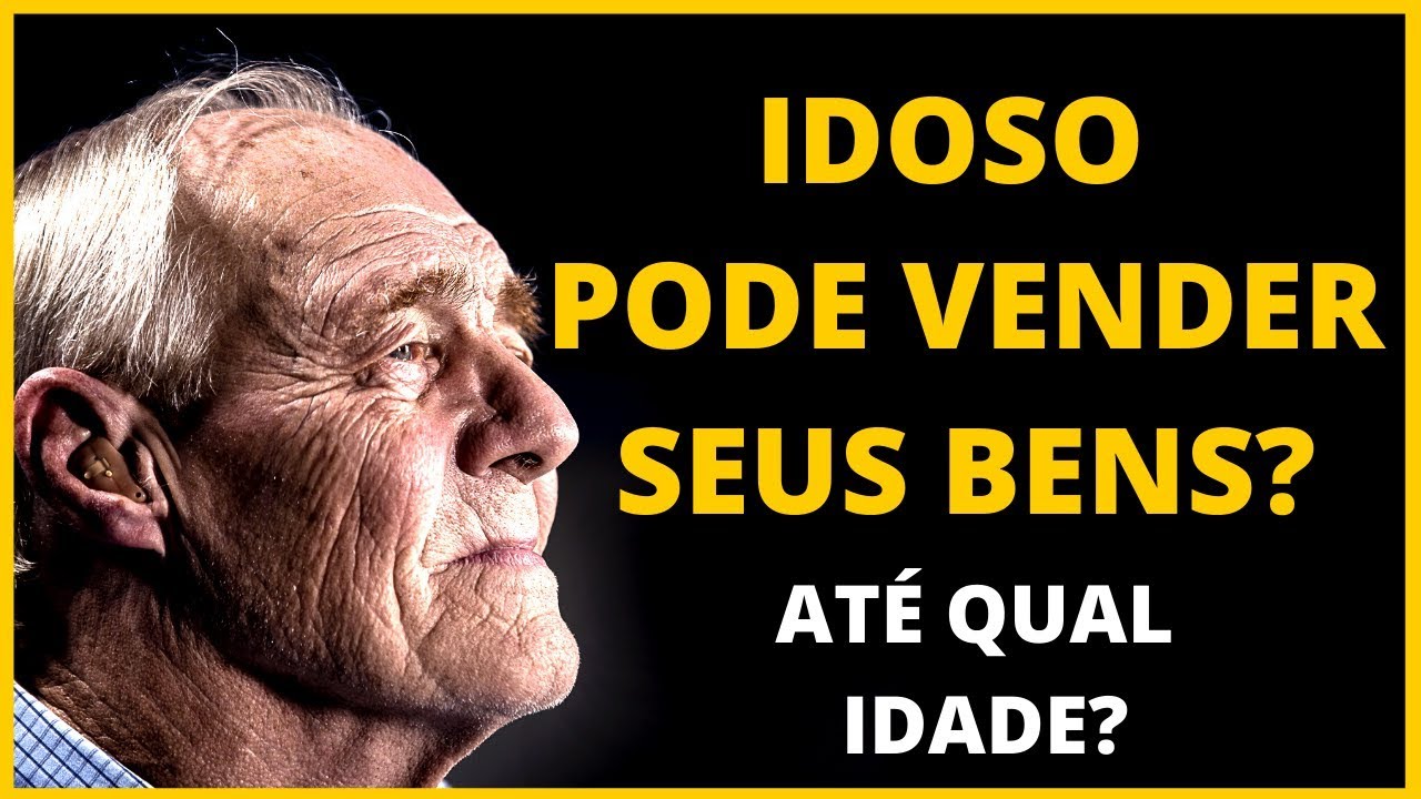 IDOSO PODE VENDER SEUS BENS? EXISTE LIMITE DE IDADE? (CARRO, CASA, TERRENO, APTO)