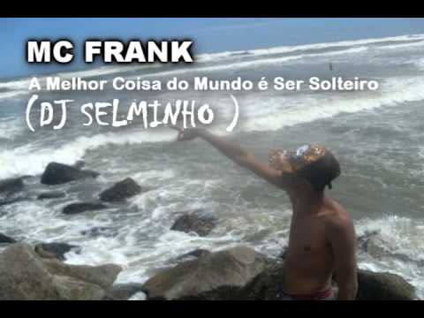 MC FRANK - A Melhor Coisa do Mundo é Ser Solteiro - (DJ Selminho)