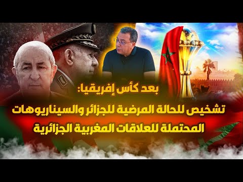 بعد كاس إفريقيا: تشخيص للحالة المرضية للجزائر والسيناريوهات المحتملة للعلاقات  المغربية الجزائرية