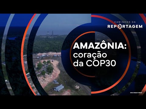 Caminhos da Reportagem | Amazônia: Coração da COP30