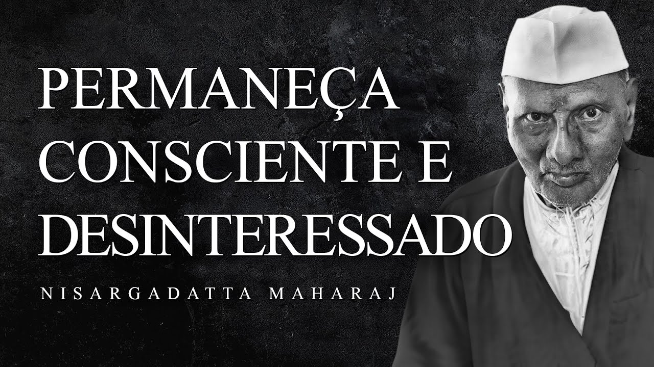 Nisargadatta Maharaj - Permaneça Consciente e Desinteressado