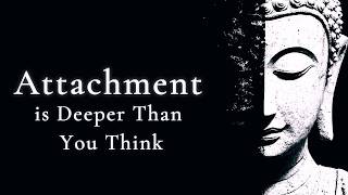 Attachment Is Deeper Than You Think — A Deep Buddhist Insight