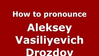 How to pronounce Aleksey Vasiliyevich Drozdov