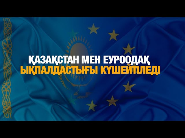 Қазақстан мен Еуроодақ ықпалдастығы күшейтіледі