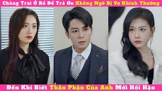 Chàng Trai Ở Rể Để Trả Ơn Không Ngờ Bị Vợ Khinh Thường, Đến Khi Biết Thân Phận Của Anh Mới Hối Hận