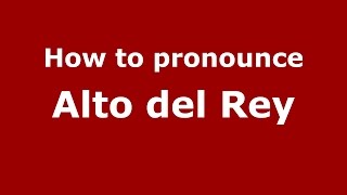 How to pronounce Alto Del Rey