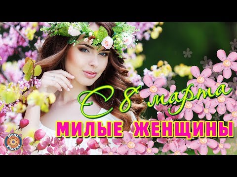С 8 МАРТА, МИЛЫЕ ЖЕНЩИНЫ! - ЛУЧШИЕ ПЕСНИ