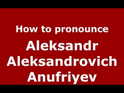 How to pronounce Aleksandr Aleksandrovich Anufriyev (Russian/Russia) - PronounceNames.com
