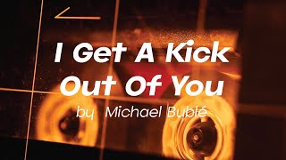 I Get A Kick Out Of You by Michael Bublé