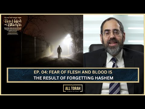 Ep. 04: FEAR OF FLESH AND BLOOD IS THE RESULT OF FORGETTING HASHEM