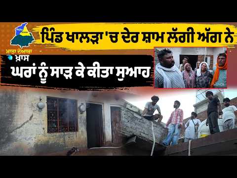 Majha Doaba ਖਾਸ-ਪਿੰਡ ਖਾਲੜਾ 'ਚ ਦੇਰ ਸ਼ਾਮ ਲੱਗੀ ਅੱਗ ਨੇ ਘਰਾਂ ਨੂੰ ਸਾੜ ਕੇ ਕੀਤਾ ਸੁਆਹ