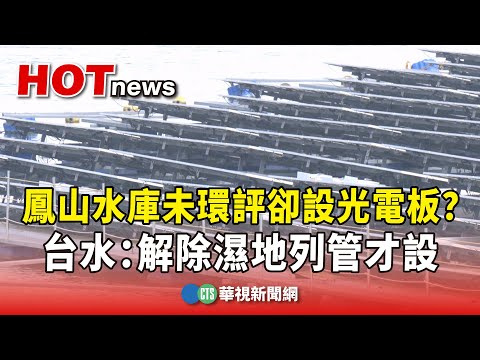 鳳山水庫未環評卻設光電板？台水：解除濕地列管才設
