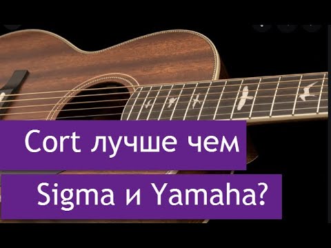 Акустическая гитара Cort лучше, чем Sigma и Yamaha?