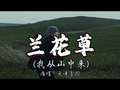 天津李四 - 兰花草（我从山中来）『我从山中来 带着兰花草 种在小园中，希望花开早 一日看三回 看得花时过 兰花却依然 苞也无一个。』『动态歌词MV』