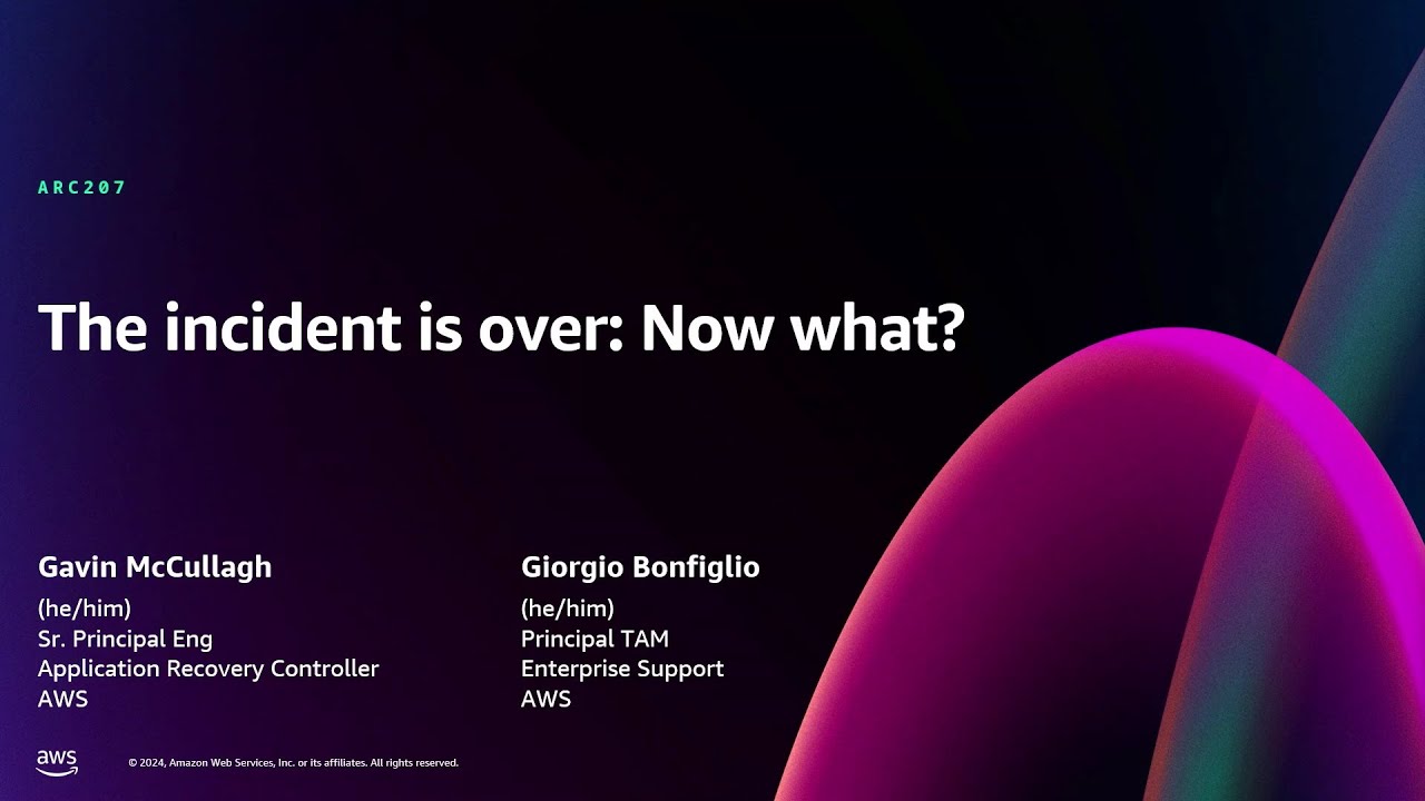 AWS re:Invent 2024 - The incident is over: Now what? (ARC207)