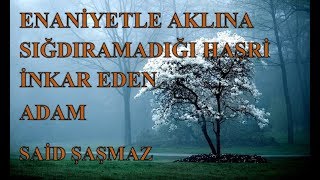 Said Şaşmaz - Enaniyetle Aklına Sığdıramadığı Haşri inkar Eden Adam