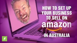 HOW TO SET UP YOUR BUSINESS TO SELL ON AMAZON IN AUSTRALIA