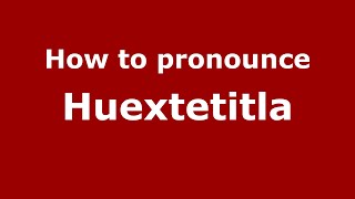 How to pronounce Huextetitla