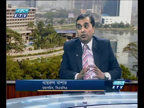 একুশে বিজনেস ,০৬ জুন ২০১৮। (আলোচক: খায়রুল বাশার-মহাসচিব,বিএমবিএ)