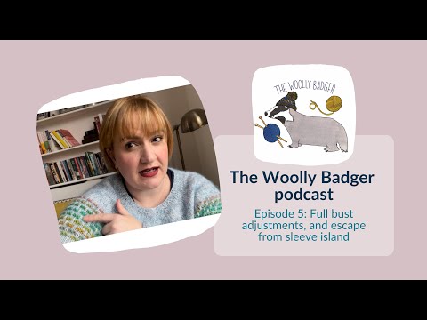 The Woolly Badger knitting podcast, ep 5 - full bust adjustments and escape from sleeve island.