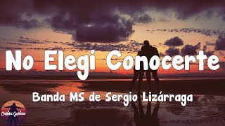 Banda MS de Sergio Lizárraga - No Elegi Conocerte (Letra)
