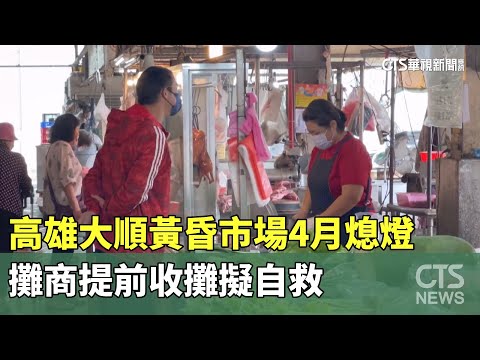 高雄大順黃昏市場4月熄燈　攤商提前收攤擬自救