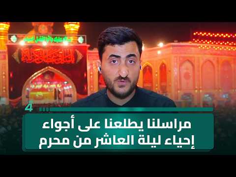 مراسلنا من كربلاء زيد الشهيب يطلعنا على أجواء إحياء ليلة العاشر من محرم في المدينة المقدسة 