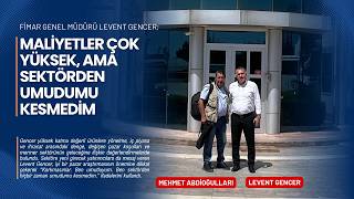 Fimar Genel Müdürü Levent Gencer; Maliyetler Çok Yüksek, Ama Sektörden