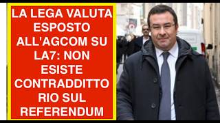 LA LEGA VALUTA ESPOSTO ALL'AGCOM SU LA7: NON ESISTE CONTRADDITTORIO SUL REFERENDUM