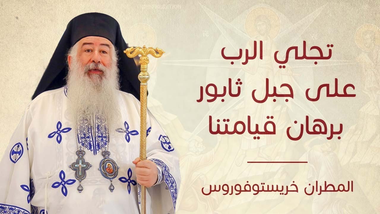 تجلي الرب على جبل ثابور برهان قيامتنا  - سيادة  المطران خريستوفوروس