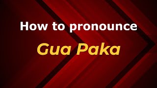 How to pronounce Gua Paka