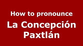 How to pronounce La Concepción Paxtlán