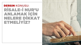 Risale-i Nur'u Anlamak İçin Nelere Dikkat Etmeliyiz?