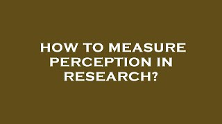 How to measure perception in research?